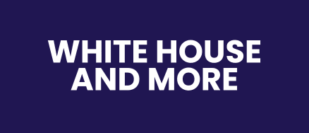 WHITE HOUSE AND MORE